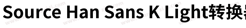 Source Han Sans K Light转换器字体转换